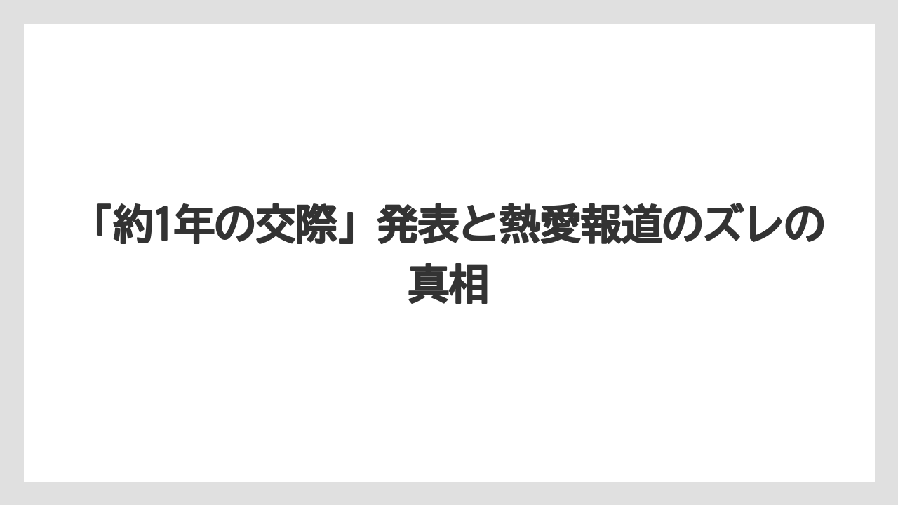 「約1年の交際」発表と熱愛報道のズレの真相