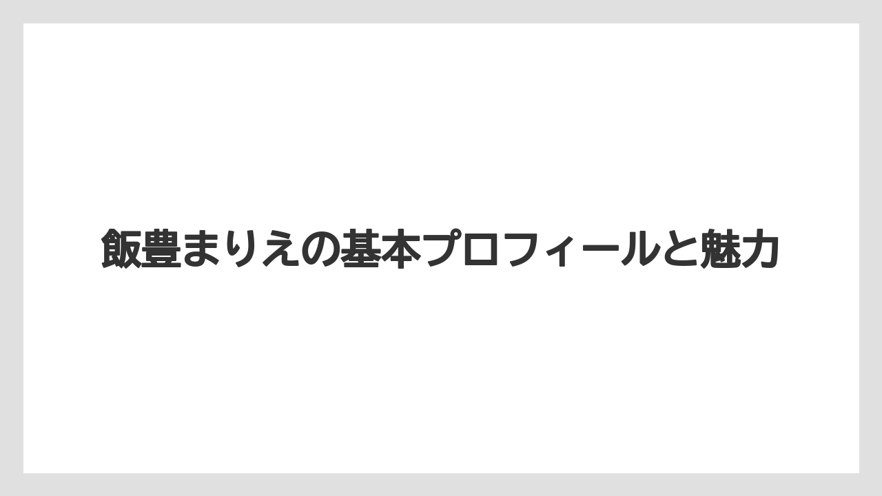 飯豊まりえの基本プロフィールと魅力