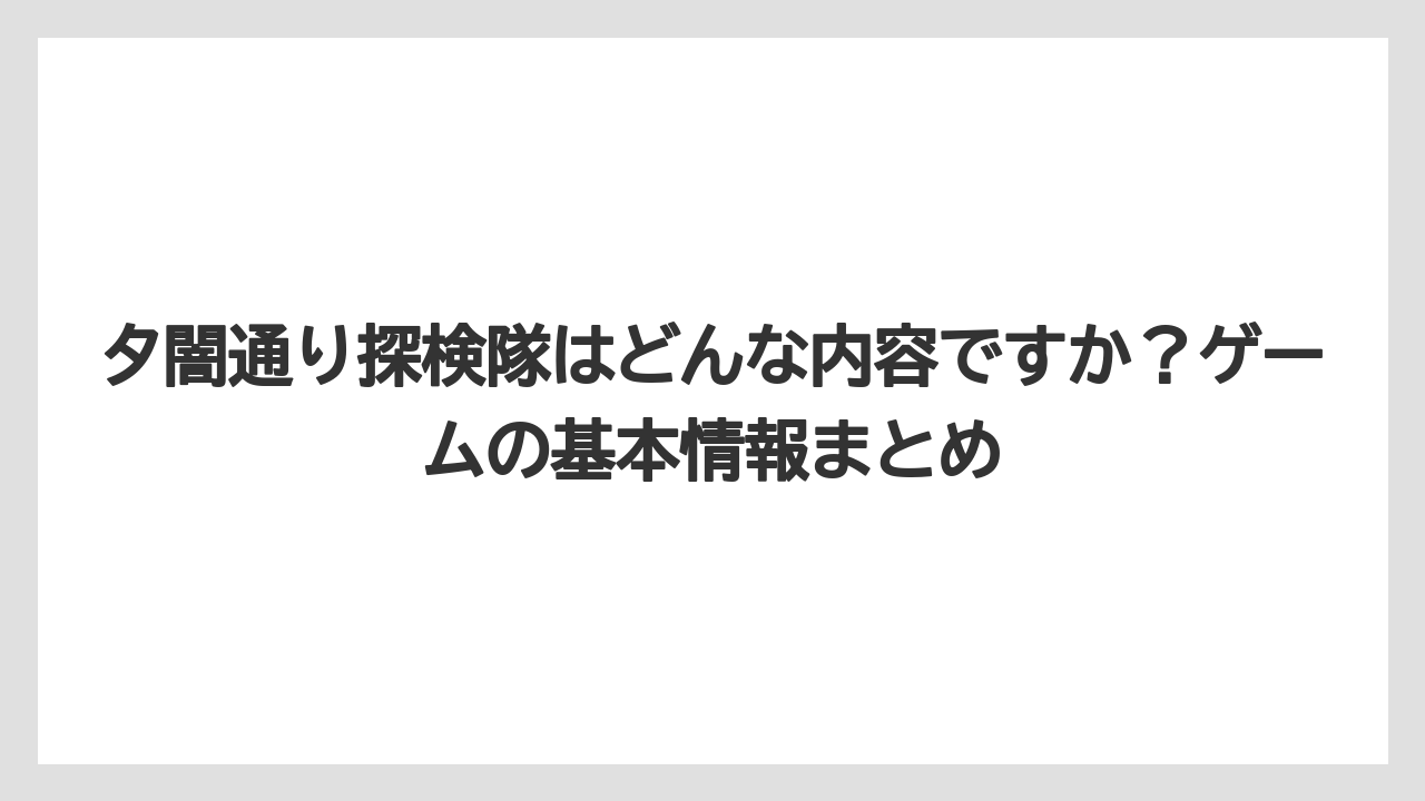 夕闇通り探検隊はどんな内容ですか?ゲームの基本情報まとめ