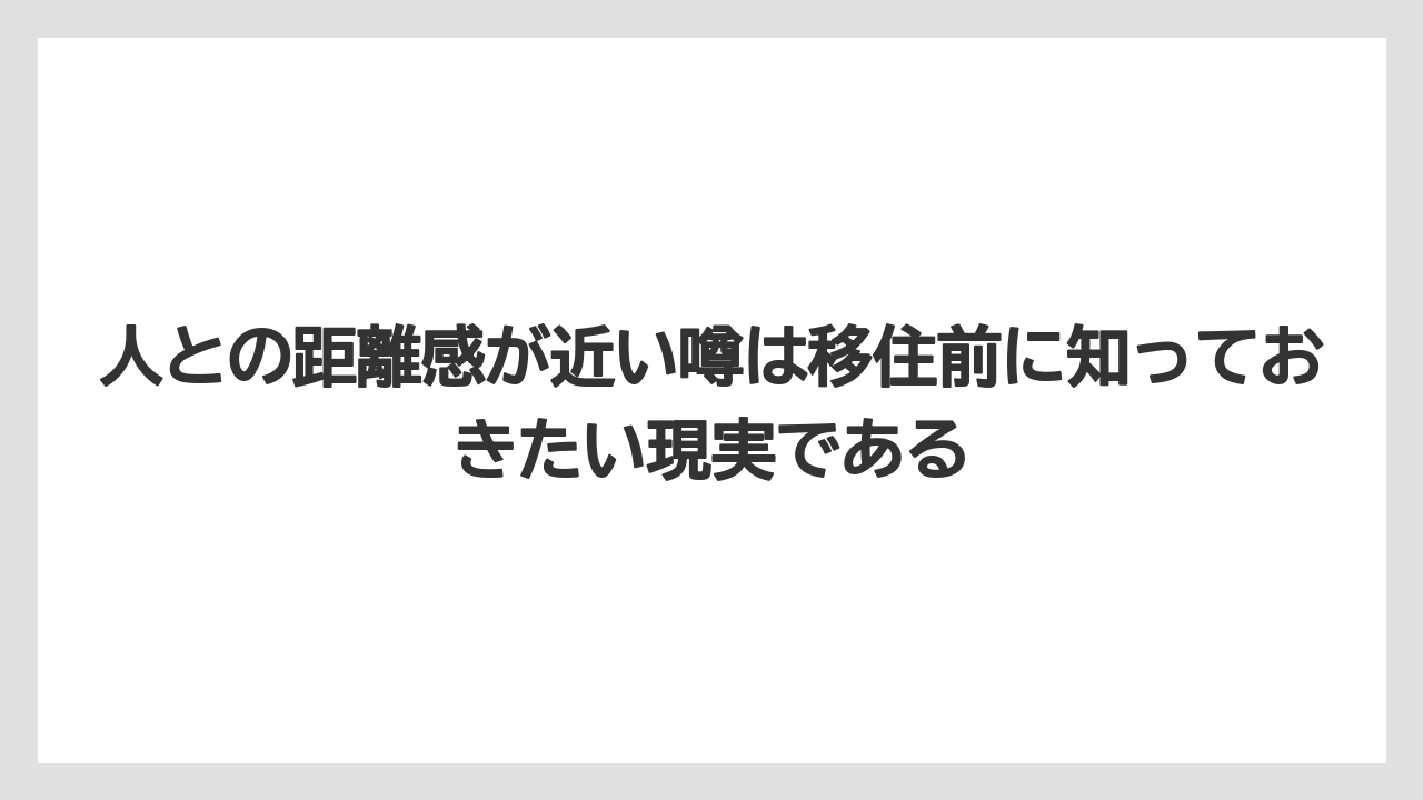 人との距離感が近い噂は移住前に知っておきたい現実である