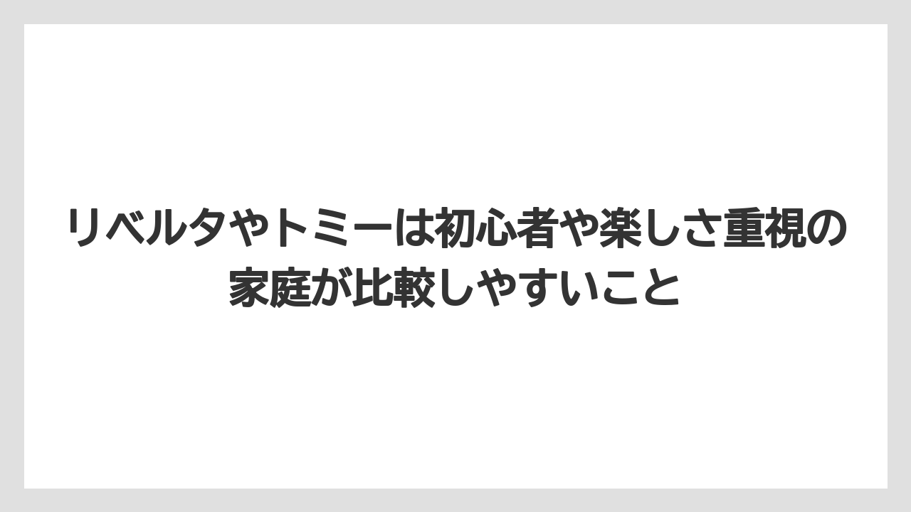 リベルタやトミーは初心者や楽しさ重視の家庭が比較しやすいこと