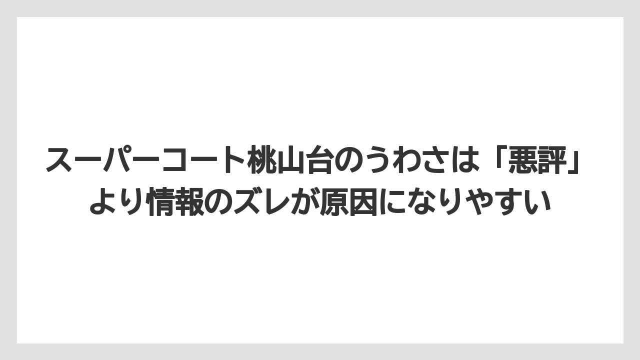 スーパーコート桃山台のうわさは「悪評」より情報のズレが原因になりやすい